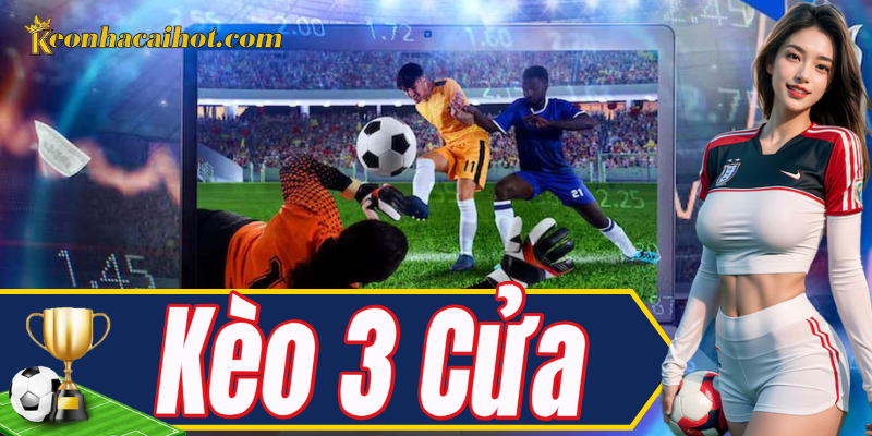 Tổng quan về Kèo 3 Cửa trong cá cược thể thao