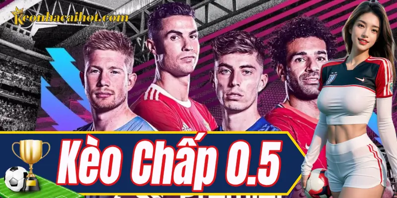 Kèo Chấp 0.5 – Lựa chọn phổ biến, hiệu quả cao