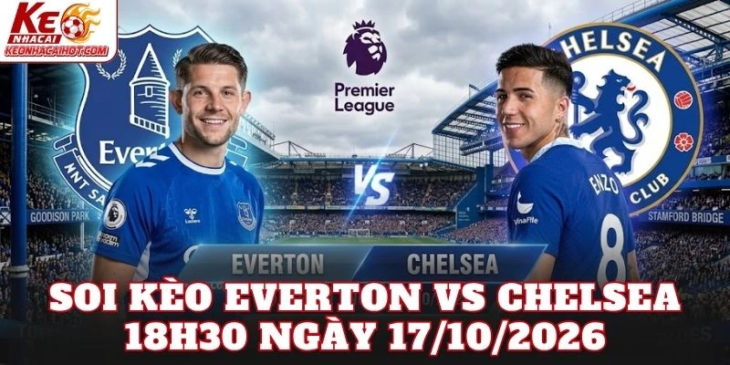 Soi Kèo Everton Vs Chelsea 18h30 Ngày 17/10/2026